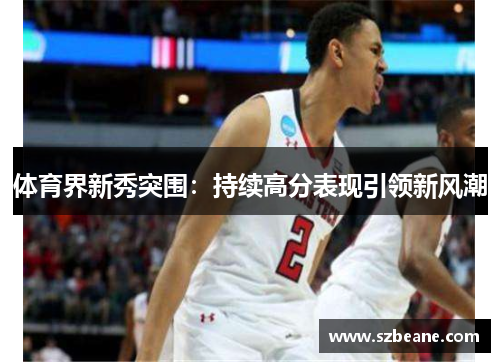 体育界新秀突围：持续高分表现引领新风潮
